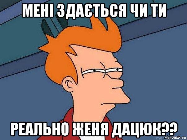 мені здається чи ти реально женя дацюк??, Мем  Фрай (мне кажется или)