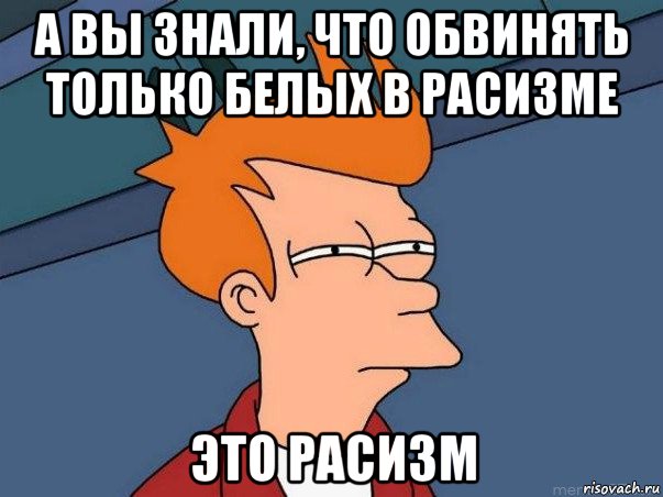 а вы знали, что обвинять только белых в расизме это расизм, Мем  Фрай (мне кажется или)