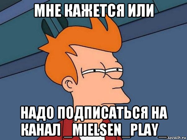 мне кажется или надо подписаться на канал _mielsen_play_, Мем  Фрай (мне кажется или)