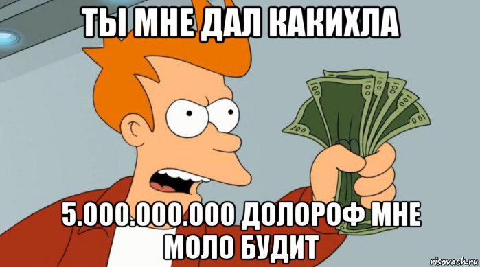 ты мне дал какихла 5.000.000.000 долороф мне моло будит, Мем Заткнись и возьми мои деньги