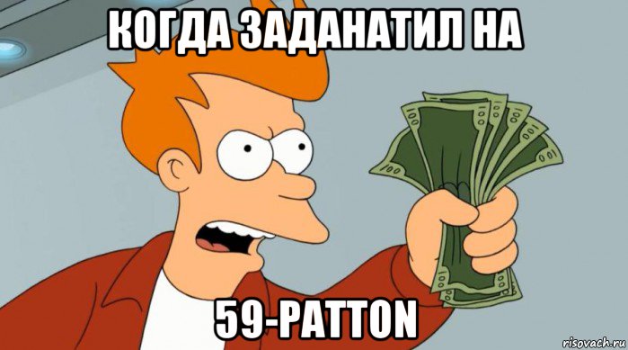 когда заданатил на 59-patton, Мем Заткнись и возьми мои деньги