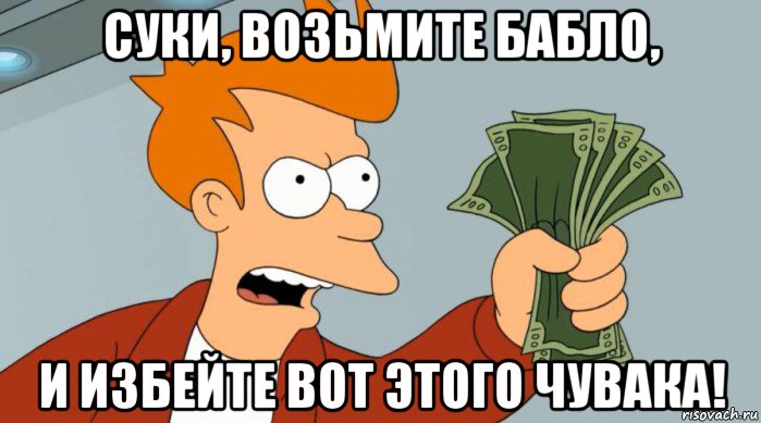 суки, возьмите бабло, и избейте вот этого чувака!, Мем Заткнись и возьми мои деньги