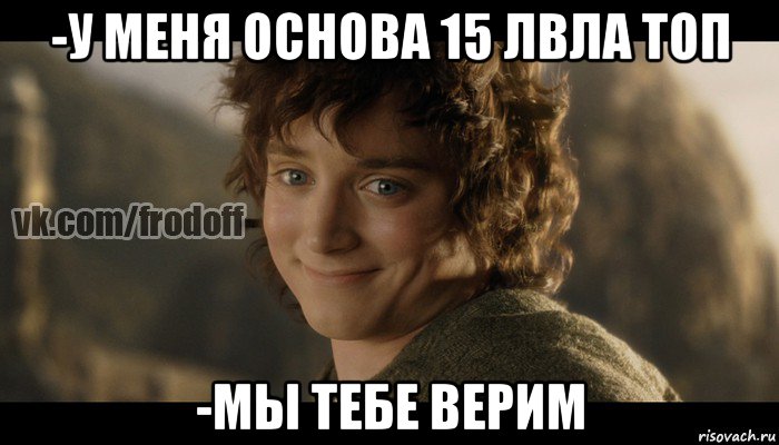 -у меня основа 15 лвла топ -мы тебе верим, Мем  Фродо