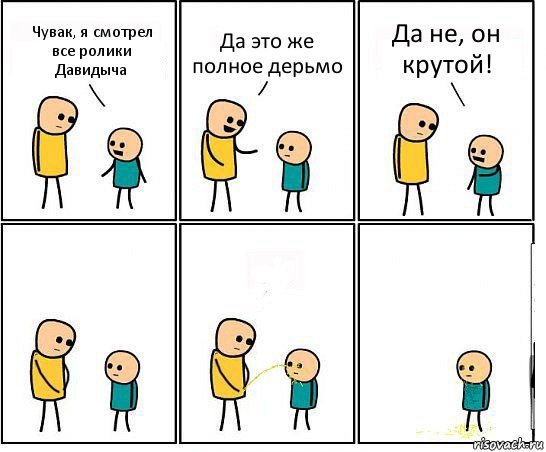 Чувак, я смотрел все ролики Давидыча Да это же полное дерьмо Да не, он крутой!