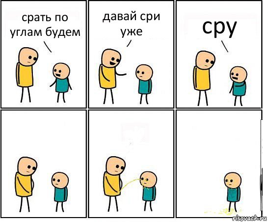 срать по углам будем давай сри уже сру