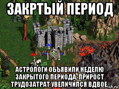 закртый период астрологи объявили неделю закрытого периода, прирост трудозатрат увеличился вдвое., Мем Герои 3