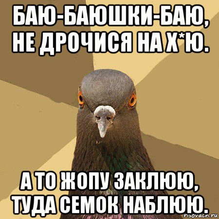 баю-баюшки-баю, не дрочися на х*ю. а то жопу заклюю, туда семок наблюю., Мем голубь