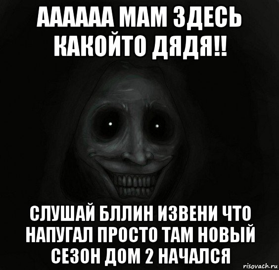 аааааа мам здесь какойто дядя!! слушай бллин извени что напугал просто там новый сезон дом 2 начался, Мем Ночной гость