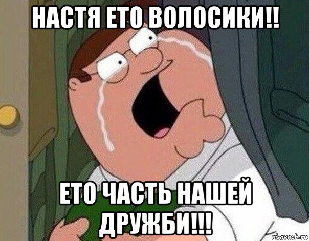 настя ето волосики!! ето часть нашей дружби!!!, Мем Гриффин плачет