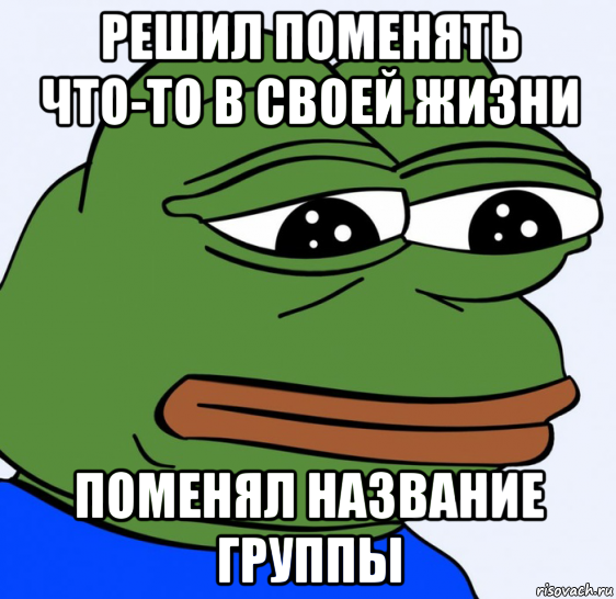 решил поменять что-то в своей жизни поменял название группы, Мем Грустная лягушка