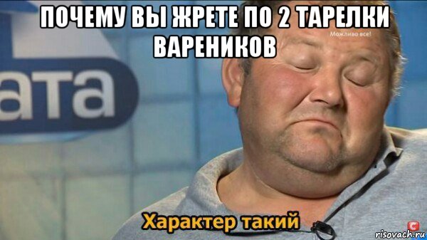 почему вы жрете по 2 тарелки вареников , Мем  Характер такий