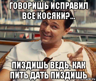 говоришь исправил все косяки?... пиздишь ведь, как пить дать пиздишь, Мем Хитрый Гэтсби