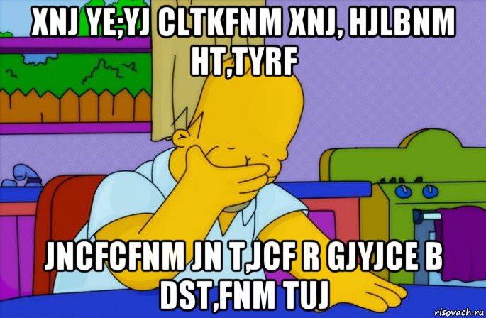 xnj ye;yj cltkfnm xnj, hjlbnm ht,tyrf jncfcfnm jn t,jcf r gjyjce b dst,fnm tuj, Мем Homer simpson facepalm