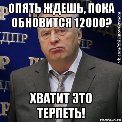 опять ждешь, пока обновится 12000? хватит это терпеть!, Мем Хватит это терпеть (Жириновский)