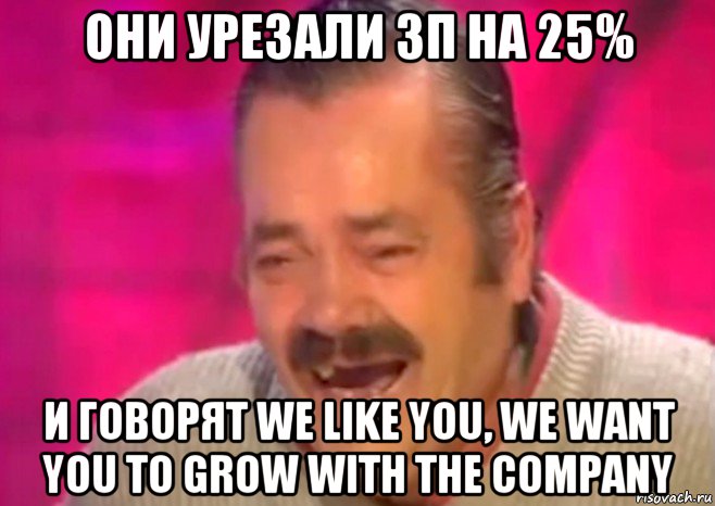 они урезали зп на 25% и говорят we like you, we want you to grow with the company, Мем  Испанец