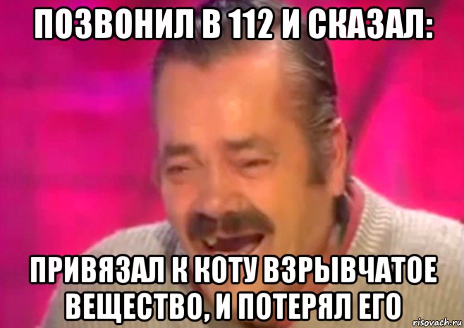 позвонил в 112 и сказал: привязал к коту взрывчатое вещество, и потерял его, Мем  Испанец