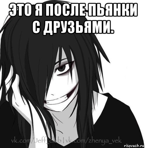 это я после пьянки с друзьями. , Мем Jeff the killer