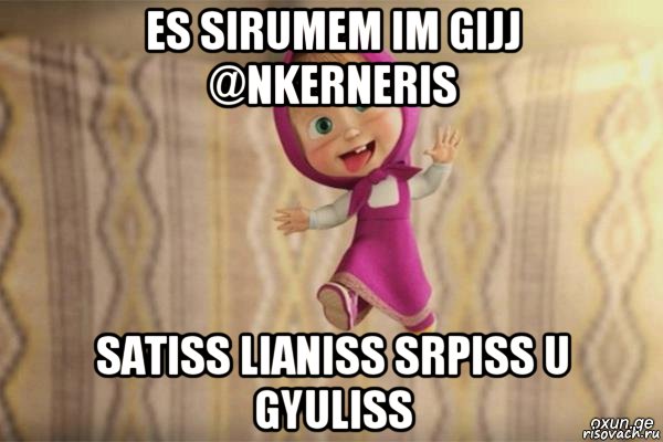 es sirumem im gijj @nkerneris satiss lianiss srpiss u gyuliss, Мем  как я себя вижу