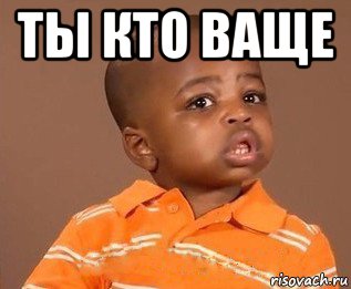 ты кто ваще 