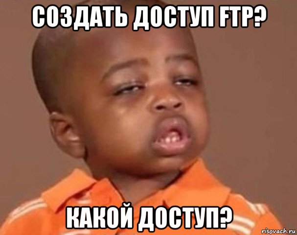 создать доступ ftp? какой доступ?, Мем  Какой пацан (негритенок)