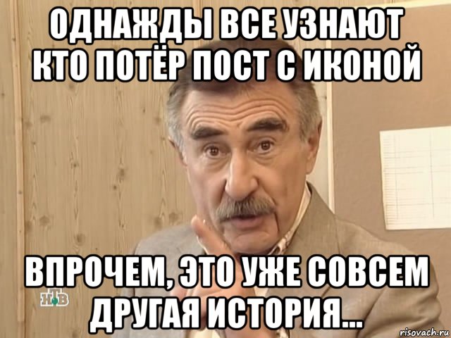 однажды все узнают кто потёр пост с иконой впрочем, это уже совсем другая история..., Мем Каневский (Но это уже совсем другая история)