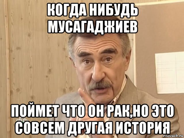 когда нибудь мусагаджиев поймет что он рак,но это совсем другая история, Мем Каневский (Но это уже совсем другая история)