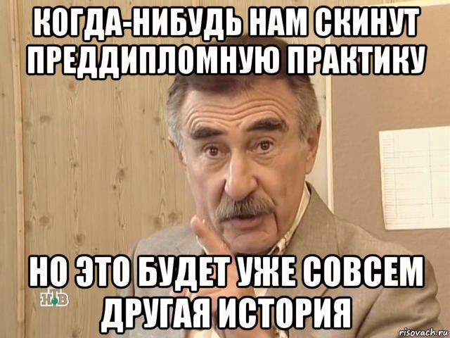 когда-нибудь нам скинут преддипломную практику но это будет уже совсем другая история, Мем Каневский (Но это уже совсем другая история)