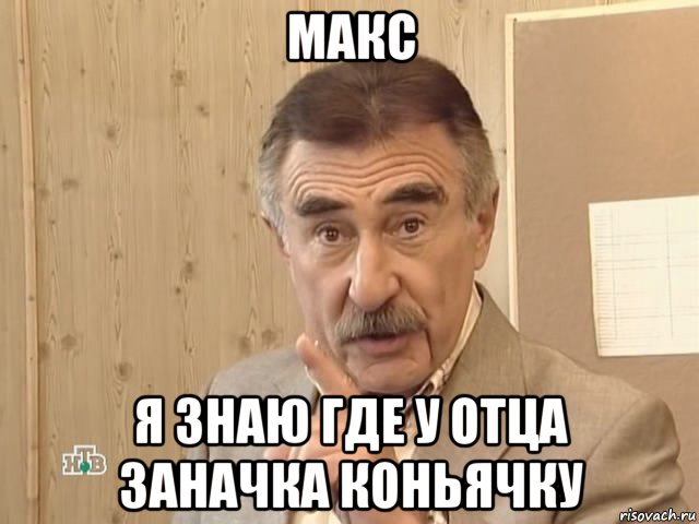 макс я знаю где у отца заначка коньячку, Мем Каневский (Но это уже совсем другая история)