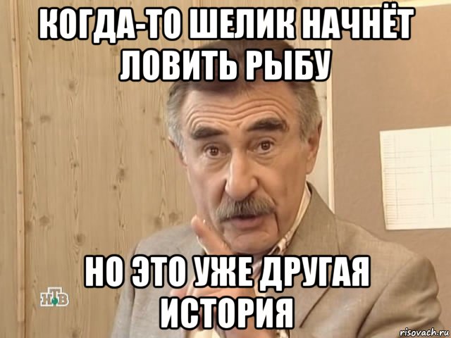 когда-то шелик начнёт ловить рыбу но это уже другая история, Мем Каневский (Но это уже совсем другая история)