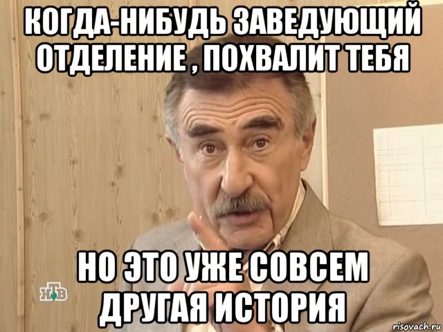 когда-нибудь заведующий отделение , похвалит тебя но это уже совсем другая история, Мем Каневский (Но это уже совсем другая история)