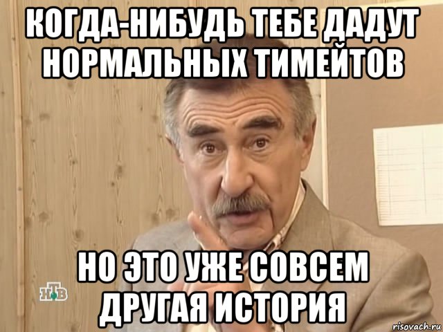 когда-нибудь тебе дадут нормальных тимейтов но это уже совсем другая история, Мем Каневский (Но это уже совсем другая история)