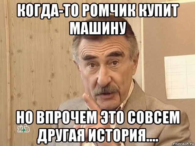 когда-то ромчик купит машину но впрочем это совсем другая история...., Мем Каневский (Но это уже совсем другая история)