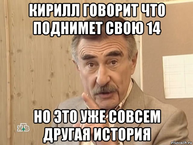 кирилл говорит что поднимет свою 14 но это уже совсем другая история, Мем Каневский (Но это уже совсем другая история)