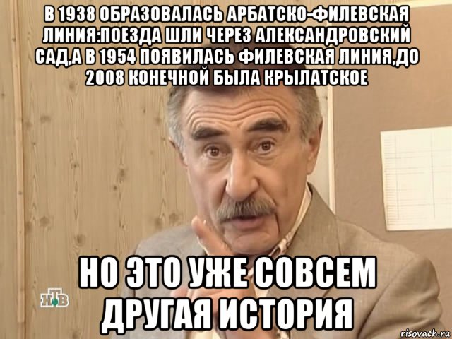 в 1938 образовалась арбатско-филевская линия:поезда шли через александровский сад,а в 1954 появилась филевская линия,до 2008 конечной была крылатское но это уже совсем другая история, Мем Каневский (Но это уже совсем другая история)