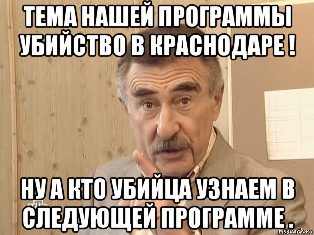 тема нашей программы убийство в краснодаре ! ну а кто убийца узнаем в следующей программе ., Мем Каневский (Но это уже совсем другая история)