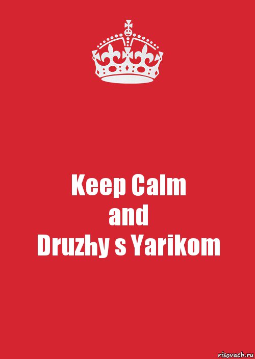 Keep Calm
and
Druzhy s Yarikom