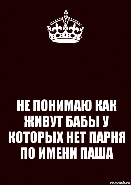  НЕ ПОНИМАЮ КАК ЖИВУТ БАБЫ У КОТОРЫХ НЕТ ПАРНЯ ПО ИМЕНИ ПАША, Комикс keep calm