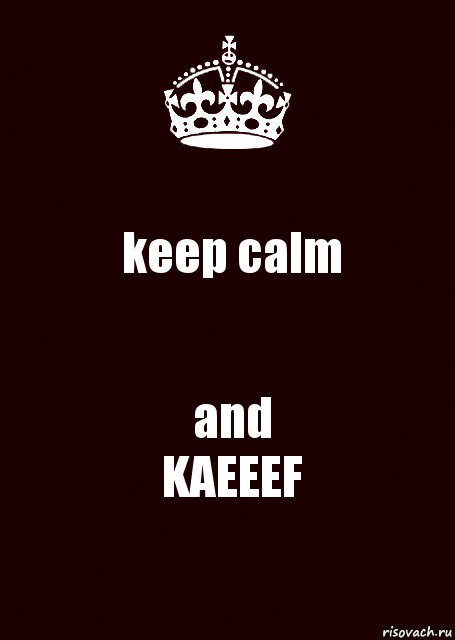 keep calm and
KAEEEF, Комикс keep calm