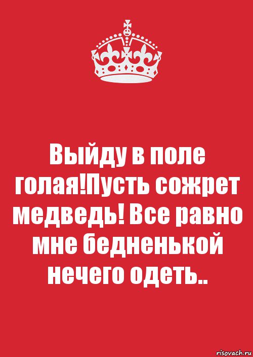 Выйду в поле голая!Пусть сожрет медведь! Все равно мне бедненькой нечего одеть.., Комикс Keep Calm 3