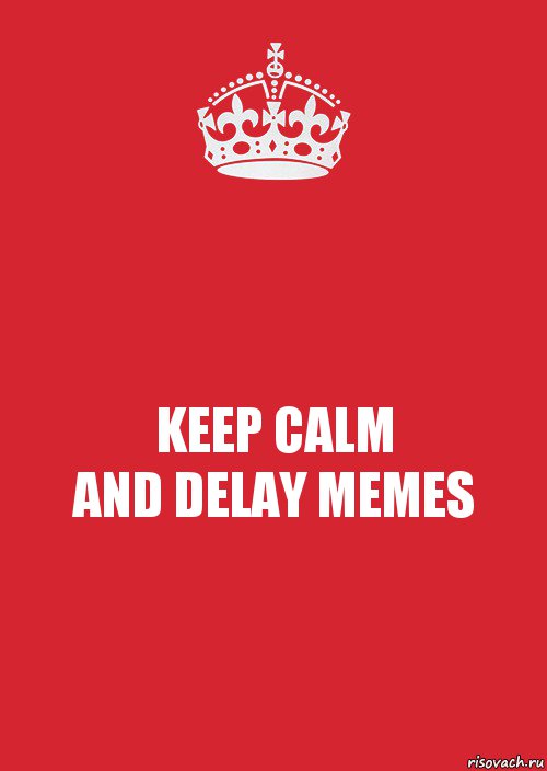 KEEP CALM
AND DELAY MEMES, Комикс Keep Calm 3