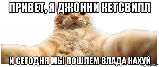 привет, я джонни кетсвилл и сегодня мы пошлем влада нахуй, Мем   Кэтсвилл