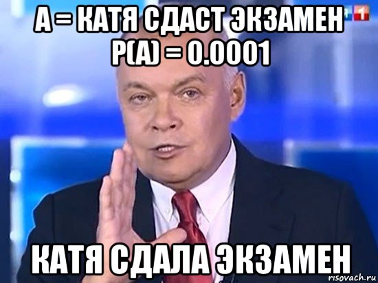 a = катя сдаст экзамен p(a) = 0.0001 катя сдала экзамен, Мем Киселёв 2014