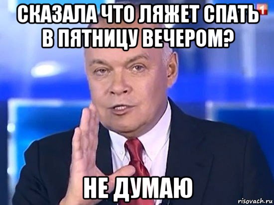 сказала что ляжет спать в пятницу вечером? не думаю, Мем Киселёв 2014