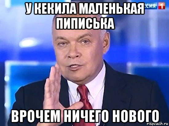 у кекила маленькая пиписька врочем ничего нового, Мем Киселёв 2014