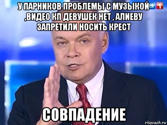 у парников проблемы с музыкой ,видео кп девушек нет , алиеву запретили носить крест совпадение, Мем Киселёв 2014