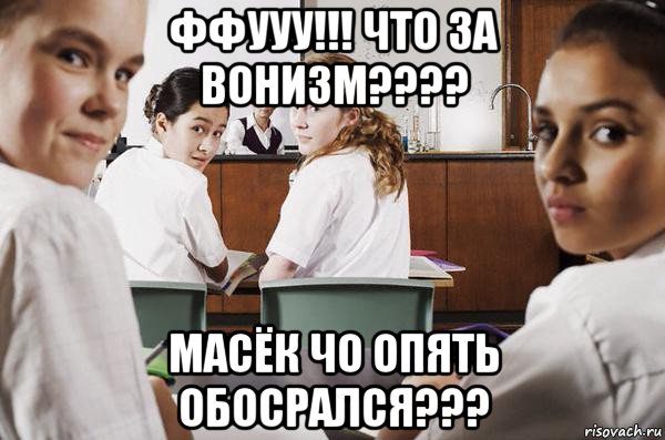 ффууу!!! что за вонизм???? масёк чо опять обосрался???, Мем В классе все смотрят на тебя