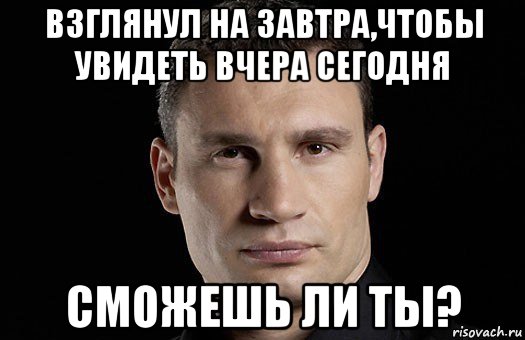 взглянул на завтра,чтобы увидеть вчера сегодня сможешь ли ты?, Мем Кличко