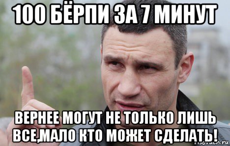 100 бёрпи за 7 минут вернее могут не только лишь все,мало кто может сделать!