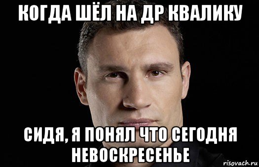 когда шёл на др квалику сидя, я понял что сегодня невоскресенье, Мем Кличко