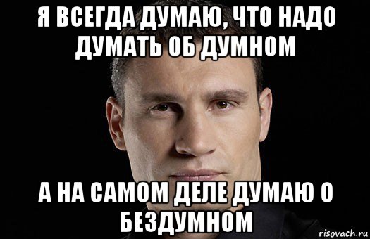 я всегда думаю, что надо думать об думном а на самом деле думаю о бездумном, Мем Кличко